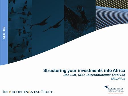 Structuring your investments into Africa Ben Lim, CEO, Intercontinental Trust Ltd Mauritius 1.