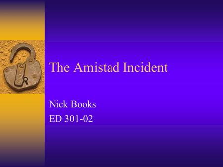 The Amistad Incident Nick Books ED 301-02 Unit/Grade Level/Lesson  This unit covers some events that help explain the pre-Civil War mentality  Eighth.