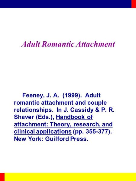 Adult Romantic Attachment Feeney, J. A. (1999). Adult romantic attachment and couple relationships. In J. Cassidy & P. R. Shaver (Eds.), Handbook of attachment: