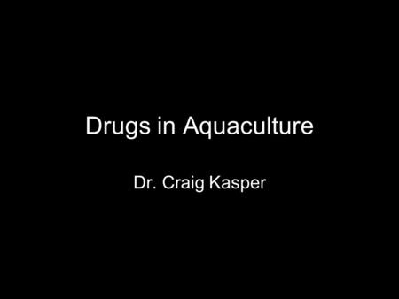 Drugs in Aquaculture Dr. Craig Kasper. Drugs/chemicals used in aquaculture Feed additives (Sulfonamides) –Sulfamerazine (fish grade) and Romet-30 Effective.