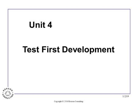 Copyright © 2006 Korson-Consulting 1/219 Unit 4 Test First Development.