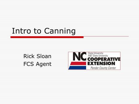 Intro to Canning Rick Sloan FCS Agent. What we will learn!  Why are we canning in the 21 st century  Canning Trends  Specific Concerns with Canning.