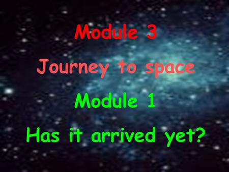 Module 3 Journey to space Module 1 Has it arrived yet?
