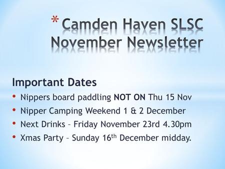 Important Dates Nippers board paddling NOT ON Thu 15 Nov Nipper Camping Weekend 1 & 2 December Next Drinks – Friday November 23rd 4.30pm Xmas Party – Sunday.