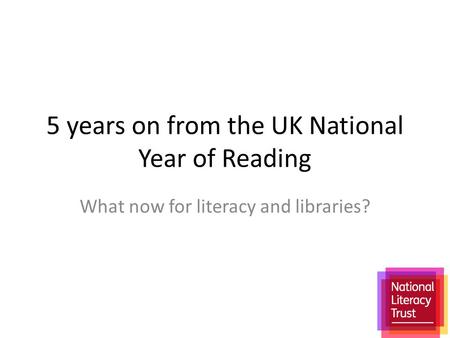 5 years on from the UK National Year of Reading What now for literacy and libraries?
