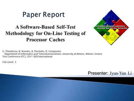 Presenter: Jyun-Yan Li A Software-Based Self-Test Methodology for On-Line Testing of Processor Caches G. Theodorou, N. Kranitis, A. Paschalis, D. Gizopoulos.