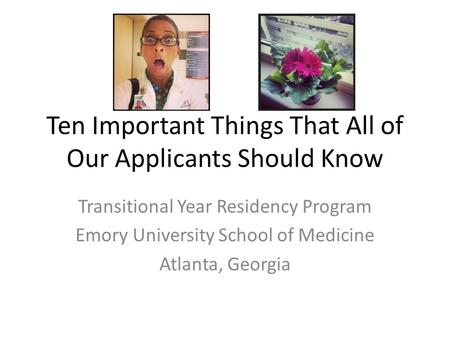 Ten Important Things That All of Our Applicants Should Know Transitional Year Residency Program Emory University School of Medicine Atlanta, Georgia.
