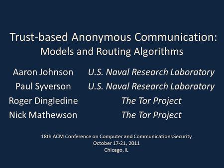 Trust-based Anonymous Communication: Models and Routing Algorithms Aaron Johnson Paul Syverson Roger Dingledine Nick Mathewson U.S. Naval Research Laboratory.