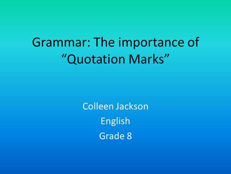 Grammar: The importance of “Quotation Marks” Colleen Jackson English Grade 8.