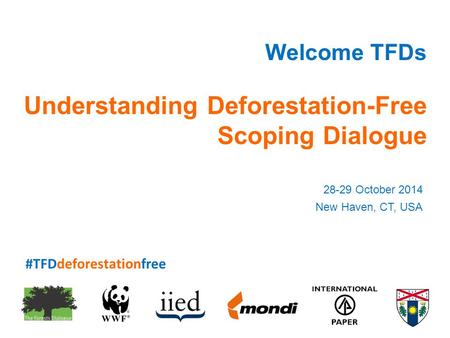 Welcome TFDs Understanding Deforestation-Free Scoping Dialogue 28-29 October 2014 New Haven, CT, USA #TFDdeforestationfree.