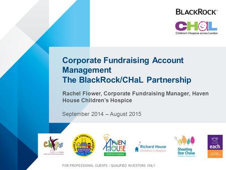 Corporate Fundraising Account Management The BlackRock/CHaL Partnership Rachel Flower, Corporate Fundraising Manager, Haven House Children’s Hospice September.