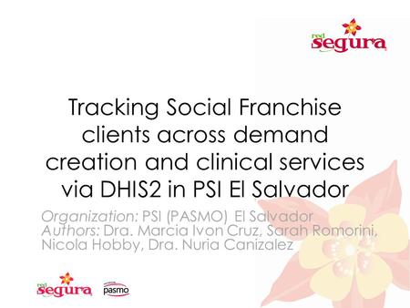 Tracking Social Franchise clients across demand creation and clinical services via DHIS2 in PSI El Salvador Organization: PSI (PASMO) El Salvador Authors: