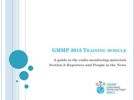 GMMP 2015 T RAINING MODULE A guide to the radio monitoring materials Section 2: Reporters and People in the News.