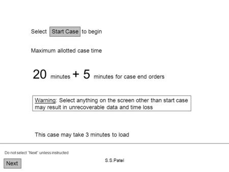 S.S.Patel Select Start Case to begin Maximum allotted case time 20 minutes + 5 minutes for case end orders Warning: Select anything on the screen other.