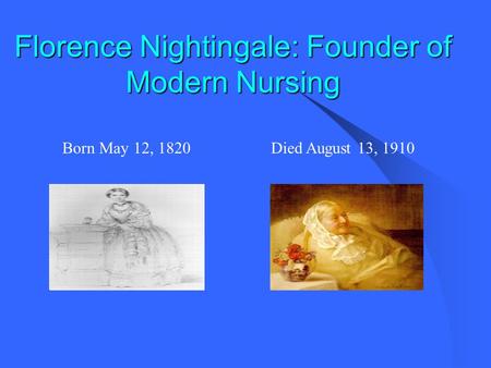 Florence Nightingale: Founder of Modern Nursing Born May 12, 1820Died August 13, 1910.