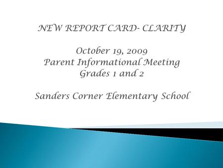 NEW REPORT CARD- CLARITY October 19, 2009 Parent Informational Meeting Grades 1 and 2 Sanders Corner Elementary School.