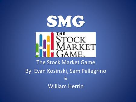 SMG The Stock Market Game By: Evan Kosinski, Sam Pellegrino & William Herrin.