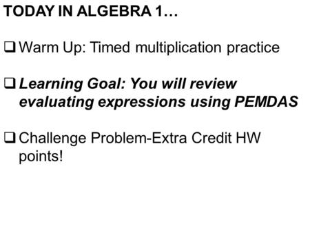 TODAY IN ALGEBRA 1…  Warm Up: Timed multiplication practice  Learning Goal: You will review evaluating expressions using PEMDAS  Challenge Problem-Extra.