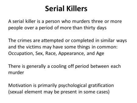 Serial Killers A serial killer is a person who murders three or more people over a period of more than thirty days The crimes are attempted or completed.