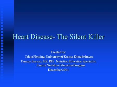 Heart Disease- The Silent Killer Created by: Tricia Fleming, University of Kansas Dietetic Intern Tricia Fleming, University of Kansas Dietetic Intern.