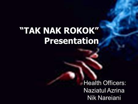 Health Officers: Naziatul Azrina Nik Nareiani “TAK NAK ROKOK” Presentation.
