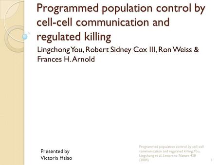 Programmed population control by cell-cell communication and regulated killing Lingchong You, Robert Sidney Cox III, Ron Weiss & Frances H. Arnold Programmed.