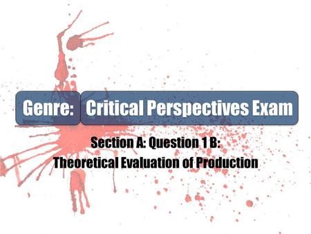 Section A: Question 1 B: Theoretical Evaluation of Production Genre: Critical Perspectives Exam.
