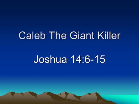Caleb The Giant Killer Joshua 14:6-15. Introduction Background –One of two faithful spies (Numbers 13, 14) –Lived in the shadow of Joshua.