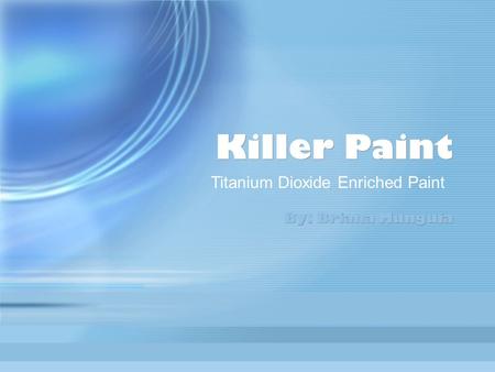 Killer Paint By: Briana Munguia Titanium Dioxide Enriched Paint.