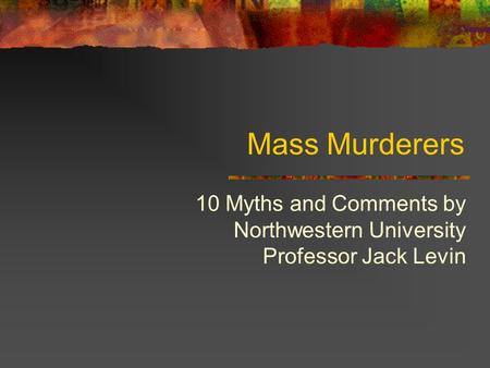 Mass Murderers 10 Myths and Comments by Northwestern University Professor Jack Levin.