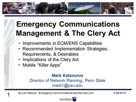 1 2/28/2013ELive! Webinar: Emergency Communications and the Clery Act Mark Katsouros Director of Network Planning, Penn State Emergency Communications.