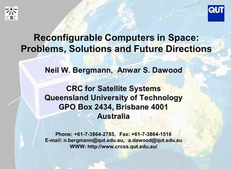 Reconfigurable Computers in Space: Problems, Solutions and Future Directions Neil W. Bergmann, Anwar S. Dawood CRC for Satellite Systems Queensland University.