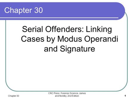 Chapter 30 CRC Press: Forensic Science, James and Nordby, 2nd Edition1 Chapter 30 Serial Offenders: Linking Cases by Modus Operandi and Signature.