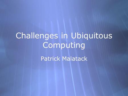 Challenges in Ubiquitous Computing Patrick Malatack.