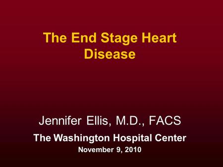 The End Stage Heart Disease Jennifer Ellis, M.D., FACS The Washington Hospital Center November 9, 2010.