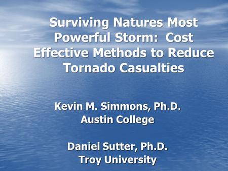 Surviving Natures Most Powerful Storm: Cost Effective Methods to Reduce Tornado Casualties Kevin M. Simmons, Ph.D. Austin College Daniel Sutter, Ph.D.