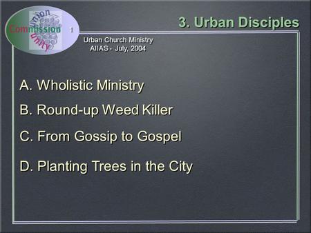 Urban Church Ministry AIIAS July, 2004 Urban Church Ministry AIIAS July, 2004 3. Urban Disciples 1 C. From Gossip to Gospel D. Planting Trees in the City.