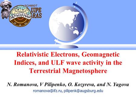 Relativistic Electrons, Geomagnetic Indices, and ULF wave activity in the Terrestrial Magnetosphere N. Romanova, V Pilipenko, O. Kozyreva, and N. Yagova.