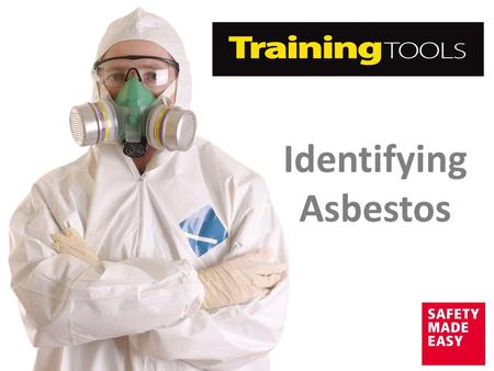 Identifying Asbestos. Aim The aim of this Training Tool is to provide you with the following information to ensure the safety of your workforce:  What.