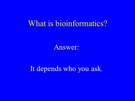 What is bioinformatics? Answer: It depends who you ask.