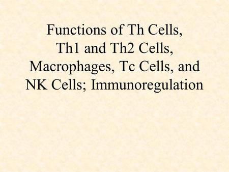 Functions of Th Cells, Th1 and Th2 Cells, Macrophages, Tc Cells, and NK Cells; Immunoregulation.