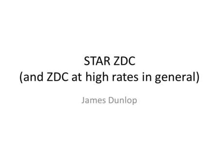 STAR ZDC (and ZDC at high rates in general) James Dunlop.