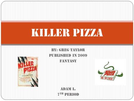 By: Greg Taylor Published in 2009 fantasy Adam L. 7 th period Killer Pizza.