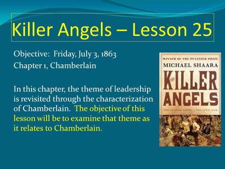 Killer Angels – Lesson 25 Objective: Friday, July 3, 1863 Chapter 1, Chamberlain In this chapter, the theme of leadership is revisited through the characterization.