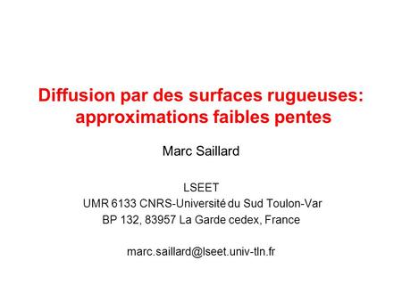 Diffusion par des surfaces rugueuses: approximations faibles pentes Marc Saillard LSEET UMR 6133 CNRS-Université du Sud Toulon-Var BP 132, 83957 La Garde.