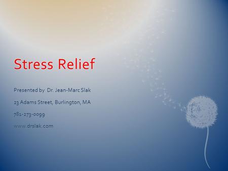 Stress ReliefStress Relief Presented by Dr. Jean-Marc Slak 23 Adams Street, Burlington, MA 781-273-0099www.drslak.com.
