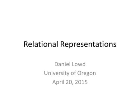 Relational Representations Daniel Lowd University of Oregon April 20, 2015.
