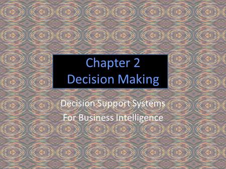 Chapter 2 Decision Making Decision Support Systems For Business Intelligence.