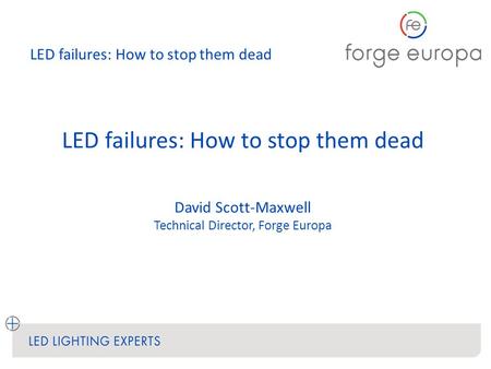 LED failures: How to stop them dead David Scott-Maxwell Technical Director, Forge Europa.