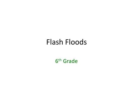 Flash Floods 6 th Grade. FLASH FLOODS Flash Flood: #1 weather- related killer in the United States!